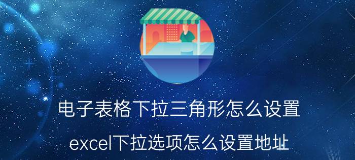 电子表格下拉三角形怎么设置 excel下拉选项怎么设置地址？